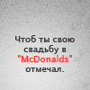 Аватар Чтоб ты свою свадьбу в МакДональсе отмечал))))