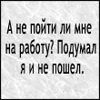 Аватар А не пойти ли  мне на работу? Подумал я. и не пошел хDDD