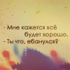 Аватар Мне кажется все будет хорошо. - Ты что ебанулся?