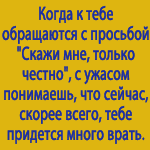Аватар Когда к тебе обращаются с просьбой:Скажи мне ..Толкьо честно' ты с ужасом понимаешь,что придется много врать