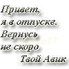 Аватар Привет,я в отпуске,вернусь не скоро.Твоя авик