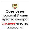 Аватар Советов не просить! Чувство юмора у меня сильнее чувства жалости!
