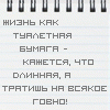 Аватар Жизнь как туалетная бумага-кажется,что длинная,а тратишь на всякое говно!
