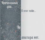 Аватар Оригинальный фон, и этот тоже. Но аватара нет