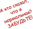 Аватар А кто сказал, что я нормальная? забудьте!