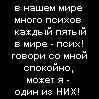 99px.ru аватар в нашем мире много психов, каждый пятый в мире-псих! говори со мной спокойно, может я-один из НИХ!