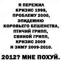 Аватар Я пережил кризис 1998, проблему 2000, эпидемию коровьего бешенства, птичий грипп, свинной грипп, кризис 2009 и зиму 2009-2010 2012? мне похуй