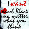 Аватар надпись (I want Jacob Black no matter wat you think)