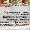 Аватар -А умирать-это больно?-Больно,милая,говорю,очень больно.Но жить - гораздо больнее.