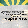 Аватар Лучше ни черта не делать, чем делать чёрти что.