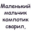 Аватар Маленький мальчик компотик сварил, вместо лимонов лимонки вложил. Мама хотела попробовать пенки-долго её отскребали от стенки.