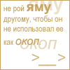 Аватар не рой яму другому,чтобы он не использовал ее как окоп >_>