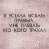 Аватар я устала искать правых, мне плевать кто кого трахал