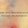 Аватар как это трогательно, только не руками!.
