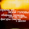 Аватар Прочь из моей головы оборвав провода, спутав карты, фигуры сметая с доски