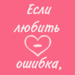 Аватар Если любить -ошибка, то я никогда не буду поступать правильно