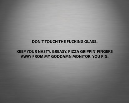 Обои на рабочий стол Don't touch the fucking glass. Keep your nasty, greazy, pizza grippin' fingers away from my goddamn monitor, you pig.