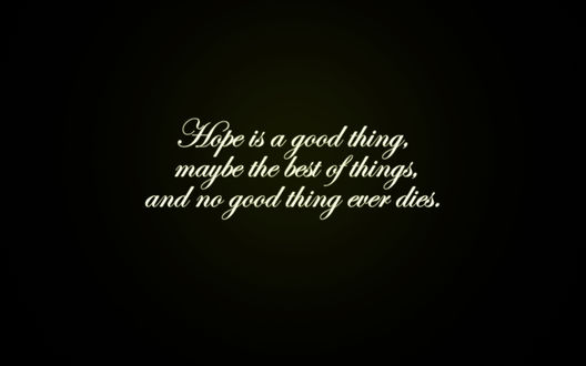 Обои на рабочий стол Надпись на темном фоне : Hope is a good thing maybe the best of things, and no good thind ever dies / Надежда это хорошо, может быть лучшая из вещей, и не хорошо что никогда не умрет