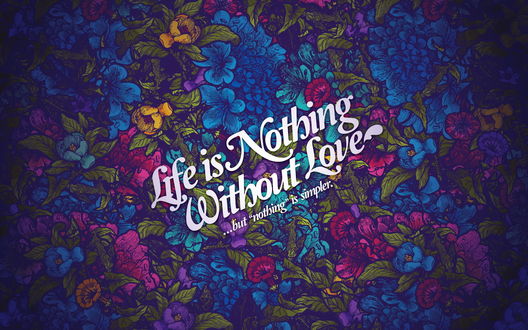 Обои на рабочий стол На фоне из разнообразных разноцветных цветов надпись Life is nothing without love. but nothing is simpler / Жизнь без любви ничего. но ничего проще