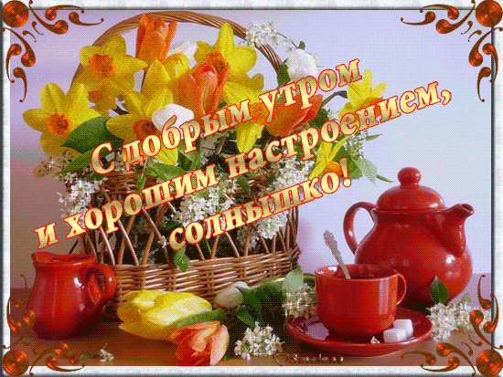 Анимация Цветы в корзине, чашка чайник / С добрым утром и хорошим настроение, солнышко/, гифка Цветы в корзине, чашка чайник / С добрым утром и хорошим настроение, солнышко/